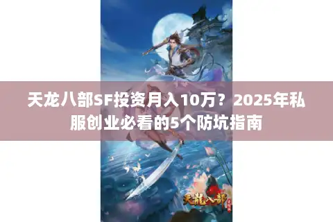 天龙八部SF投资月入10万？2025年私服创业必看的5个防坑指南