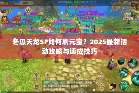 冬瓜天龙SF如何刷元宝?2025最新活动攻略与速成技巧 冬瓜天龙SF如何刷元宝?2025最新活动攻略与速成技巧