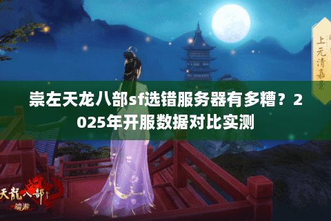 崇左天龙八部sf选错服务器有多糟？2025年开服数据对比实测