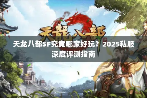天龙八部SF究竟哪家好玩？2025私服深度评测指南