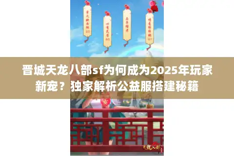晋城天龙八部sf为何成为2025年玩家新宠？独家解析公益服搭建秘籍