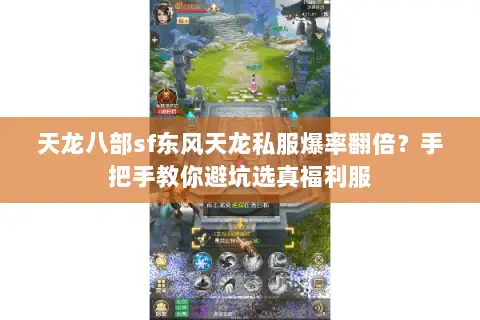 天龙八部sf东风天龙私服爆率翻倍?手把手教你避坑选真福利服 天龙八部sf东风天龙私服爆率翻倍?手把手教你避坑选真福利服