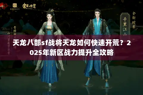 天龙八部sf战将天龙如何快速开荒?2025年新区战力提升全攻略 天龙八部sf战将天龙如何快速开荒?2025年新区战力提升全攻略