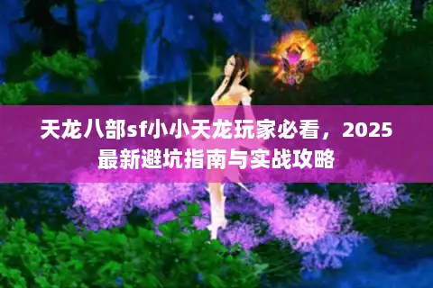 天龙八部sf小小天龙玩家必看，2025最新避坑指南与实战攻略