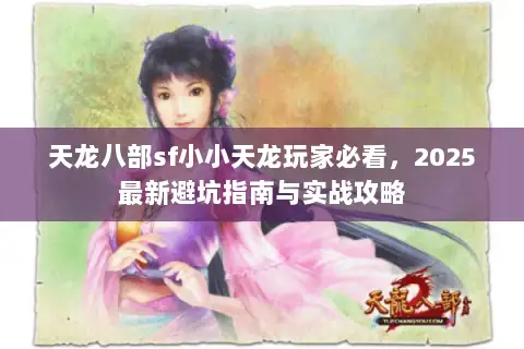 天龙八部sf小小天龙玩家必看，2025最新避坑指南与实战攻略