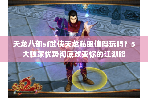 天龙八部sf武侠天龙私服值得玩吗？5大独家优势彻底改变你的江湖路