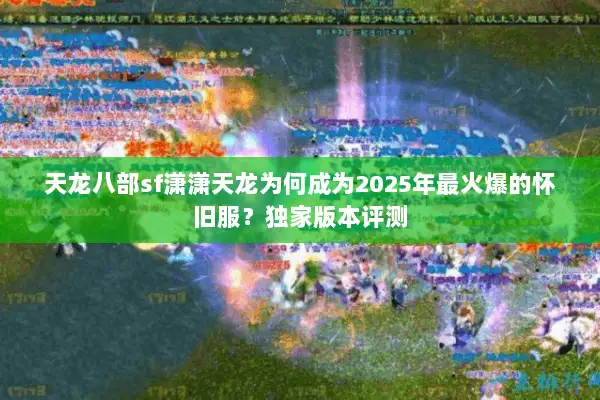 天龙八部sf潇潇天龙为何成为2025年最火爆的怀旧服？独家版本评测