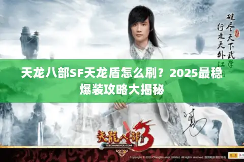 天龙八部SF天龙盾怎么刷?2025最稳爆装攻略大揭秘 天龙八部SF天龙盾怎么刷?2025最稳爆装攻略大揭秘