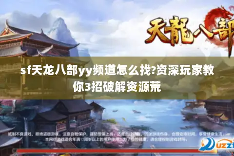 sf天龙八部yy频道怎么找?资深玩家教你3招破解资源荒