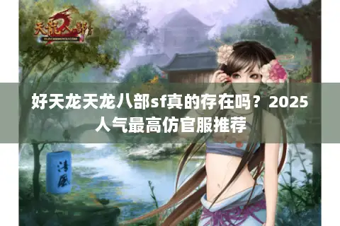 好天龙天龙八部sf真的存在吗？2025人气最高仿官服推荐