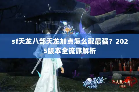 sf天龙八部天龙加点怎么配最强?2025版本全流派解析 sf天龙八部天龙加点怎么配最强?2025版本全流派解析