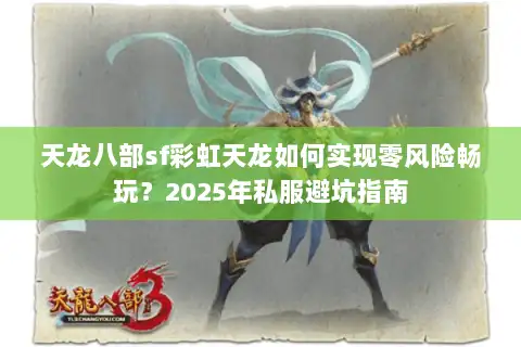 天龙八部sf彩虹天龙如何实现零风险畅玩？2025年私服避坑指南