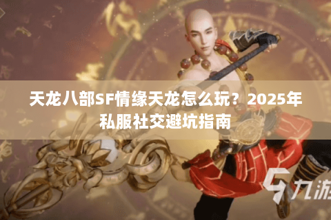 天龙八部SF情缘天龙怎么玩？2025年私服社交避坑指南