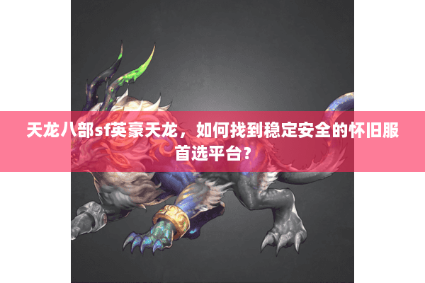 天龙八部sf英豪天龙，如何找到稳定安全的怀旧服首选平台？
