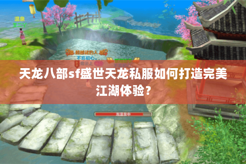 天龙八部sf盛世天龙私服如何打造完美江湖体验？