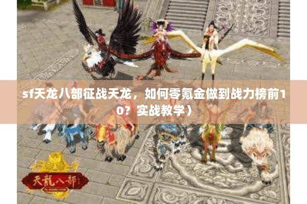 sf天龙八部征战天龙,如何零氪金做到战力榜前10?实战教学) sf天龙八部征战天龙,如何零氪金做到战力榜前10?实战教学)