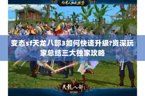 变态sf天龙八部3如何快速升级?资深玩家总结三大独家攻略 变态sf天龙八部3如何快速升级?资深玩家总结三大独家攻略