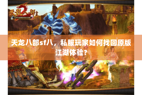 天龙八部sf八，私服玩家如何找回原版江湖体验？