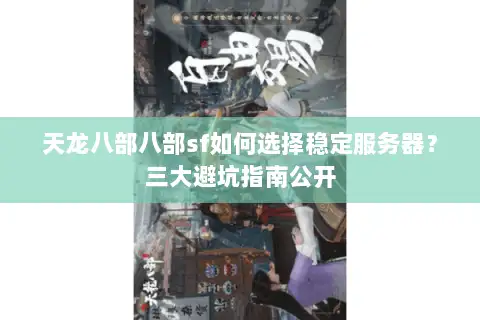 天龙八部八部sf如何选择稳定服务器？三大避坑指南公开