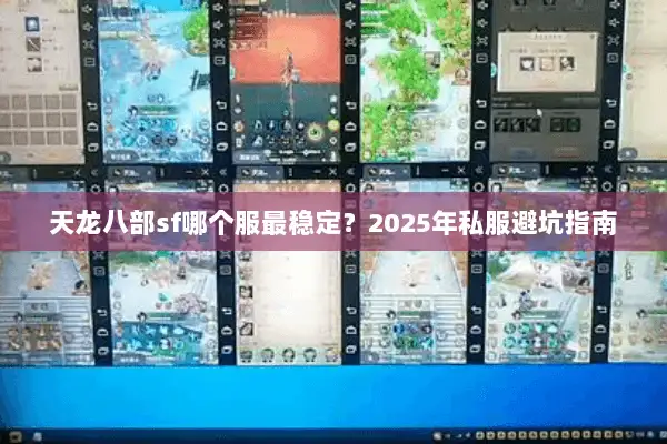 天龙八部sf哪个服最稳定？2025年私服避坑指南