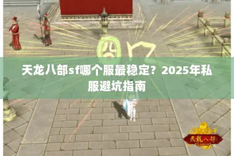天龙八部sf哪个服最稳定？2025年私服避坑指南