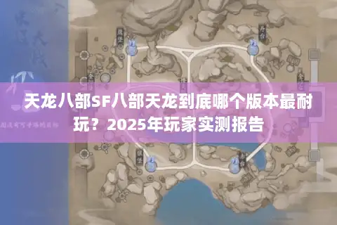 天龙八部SF八部天龙到底哪个版本最耐玩?2025年玩家实测报告 天龙八部SF八部天龙到底哪个版本最耐玩?2025年玩家实测报告