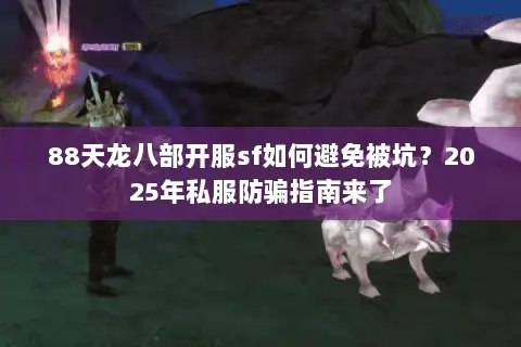 88天龙八部开服sf如何避免被坑?2025年私服防骗指南来了 88天龙八部开服sf如何避免被坑?2025年私服防骗指南来了