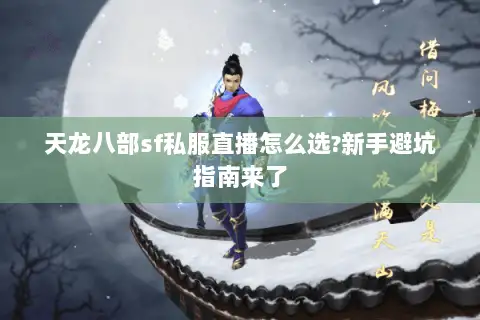 天龙八部sf私服直播怎么选?新手避坑指南来了 天龙八部sf私服直播怎么选?新手避坑指南来了