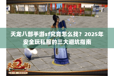 天龙八部手游sf究竟怎么找?2025年安全玩私服的三大避坑指南 天龙八部手游sf究竟怎么找?2025年安全玩私服的三大避坑指南