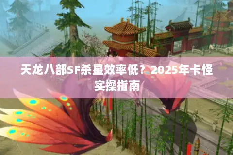 天龙八部SF杀星效率低？2025年卡怪实操指南