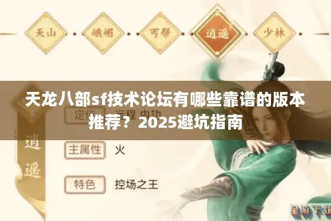 天龙八部sf技术论坛有哪些靠谱的版本推荐?2025避坑指南 天龙八部sf技术论坛有哪些靠谱的版本推荐?2025避坑指南
