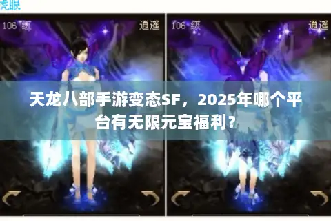 天龙八部手游变态SF,2025年哪个平台有无限元宝福利? 天龙八部手游变态SF,2025年哪个平台有无限元宝福利?