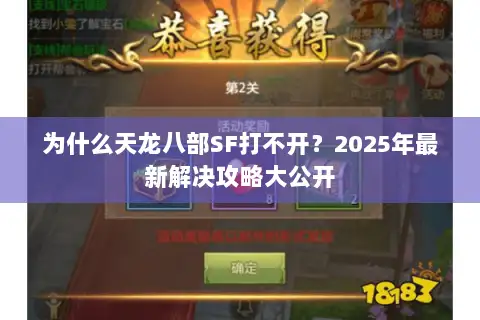 为什么天龙八部SF打不开?2025年最新解决攻略大公开 为什么天龙八部SF打不开?2025年最新解决攻略大公开