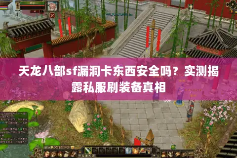 天龙八部sf漏洞卡东西安全吗？实测揭露私服刷装备真相