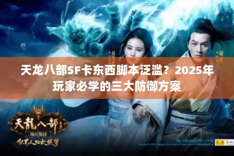 天龙八部SF卡东西脚本泛滥?2025年玩家必学的三大防御方案 天龙八部SF卡东西脚本泛滥?2025年玩家必学的三大防御方案