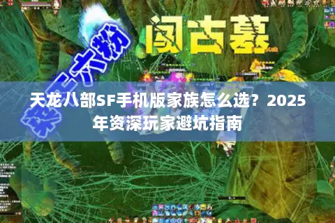 天龙八部SF手机版家族怎么选?2025年资深玩家避坑指南 天龙八部SF手机版家族怎么选?2025年资深玩家避坑指南