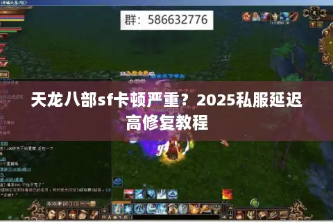 天龙八部sf卡顿严重？2025私服延迟高修复教程
