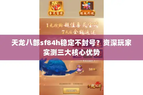 天龙八部sf84h稳定不封号?资深玩家实测三大核心优势 天龙八部sf84h稳定不封号?资深玩家实测三大核心优势