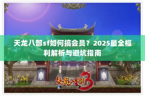 天龙八部sf如何搞会员？2025最全福利解析与避坑指南
