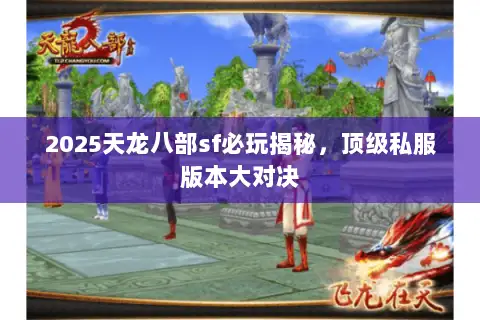 2025天龙八部sf必玩揭秘，顶级私服版本大对决