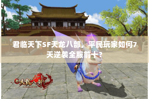 君临天下SF天龙八部，平民玩家如何7天逆袭全服前十？