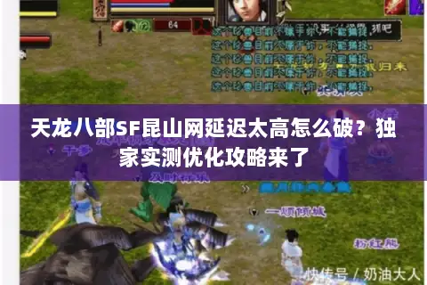 天龙八部SF昆山网延迟太高怎么破?独家实测优化攻略来了 天龙八部SF昆山网延迟太高怎么破?独家实测优化攻略来了