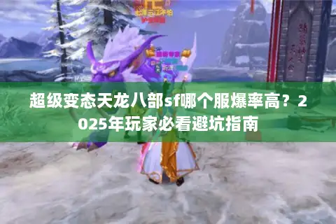 超级变态天龙八部sf哪个服爆率高？2025年玩家必看避坑指南
