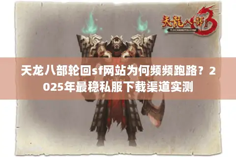 天龙八部轮回sf网站为何频频跑路？2025年最稳私服下载渠道实测