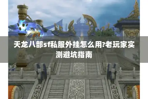 天龙八部sf私服外挂怎么用?老玩家实测避坑指南 天龙八部sf私服外挂怎么用?老玩家实测避坑指南
