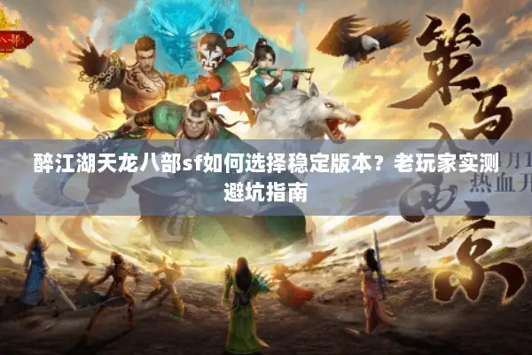 醉江湖天龙八部sf如何选择稳定版本?老玩家实测避坑指南 醉江湖天龙八部sf如何选择稳定版本?老玩家实测避坑指南