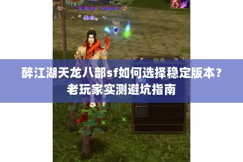 醉江湖天龙八部sf如何选择稳定版本?老玩家实测避坑指南 醉江湖天龙八部sf如何选择稳定版本?老玩家实测避坑指南