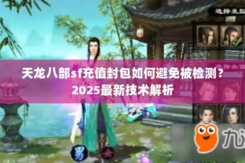 天龙八部sf充值封包如何避免被检测?2025最新技术解析 天龙八部sf充值封包如何避免被检测?2025最新技术解析