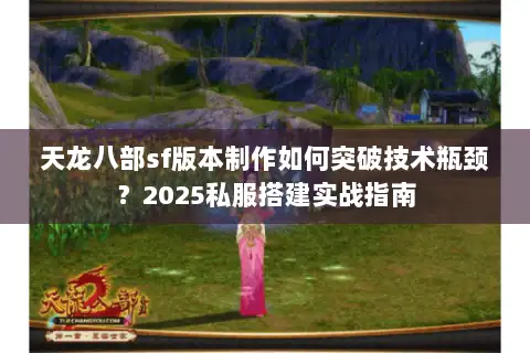 天龙八部sf版本制作如何突破技术瓶颈？2025私服搭建实战指南