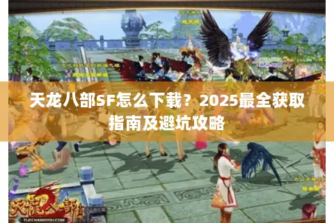 天龙八部SF怎么下载？2025最全获取指南及避坑攻略